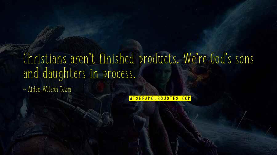 Tozer's Quotes By Aiden Wilson Tozer: Christians aren't finished products. We're God's sons and