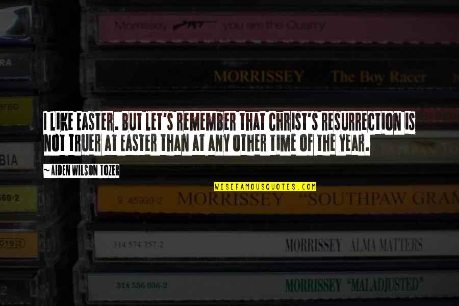 Tozer's Quotes By Aiden Wilson Tozer: I like Easter. But let's remember that Christ's