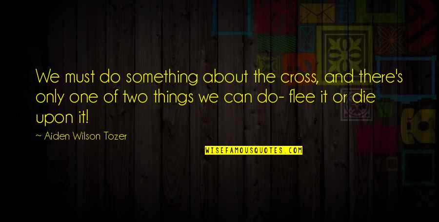 Tozer's Quotes By Aiden Wilson Tozer: We must do something about the cross, and