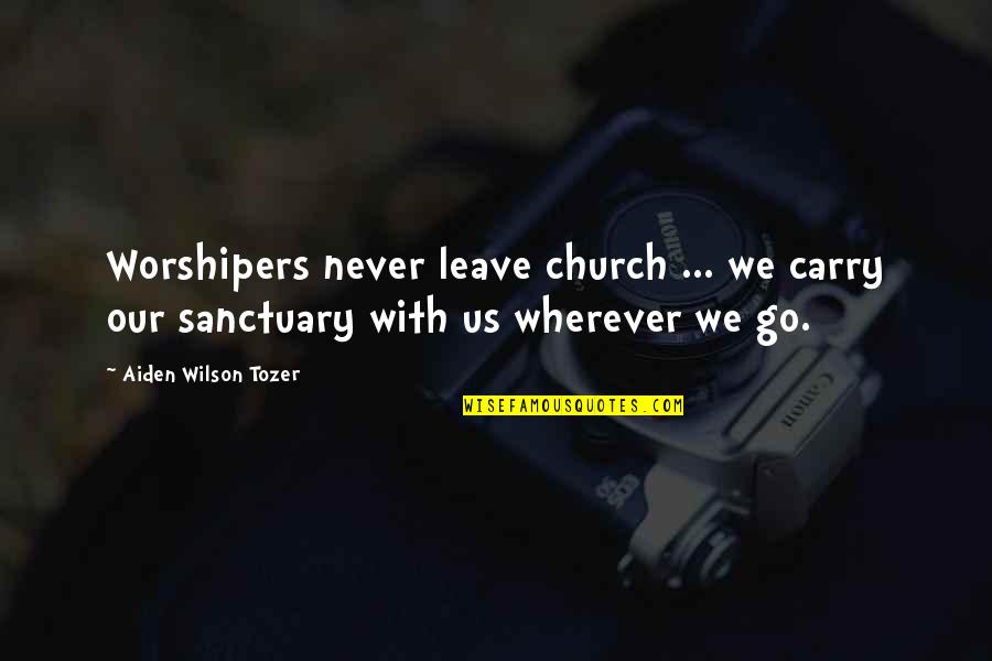 Tozer's Quotes By Aiden Wilson Tozer: Worshipers never leave church ... we carry our