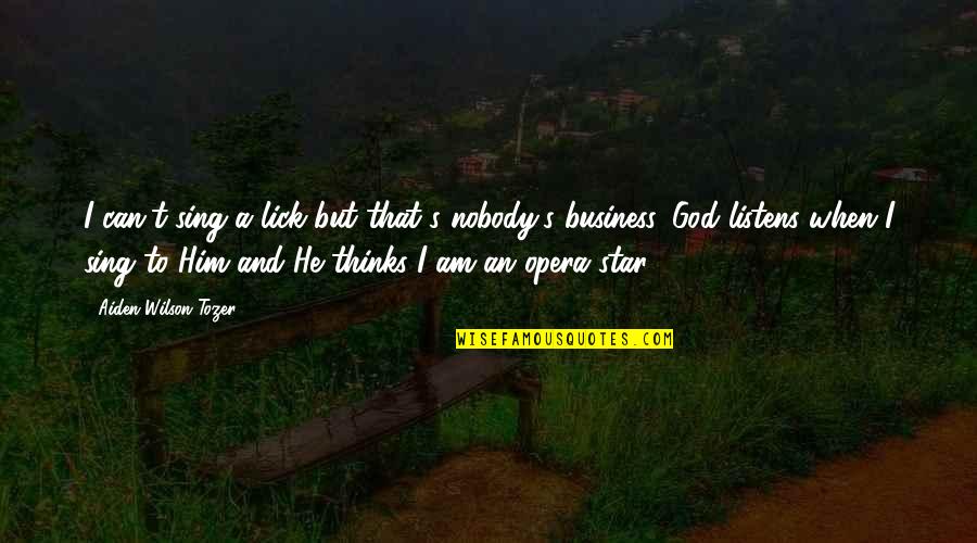 Tozer's Quotes By Aiden Wilson Tozer: I can't sing a lick but that's nobody's