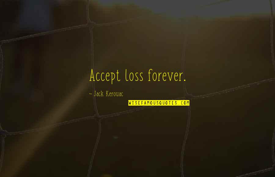 Tozers Seeds Quotes By Jack Kerouac: Accept loss forever. Tozers Seeds Quotes By Jack Kerouac: Accept loss forever.