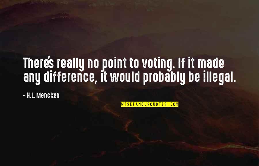 Tozovac Jeremija Quotes By H.L. Mencken: There's really no point to voting. If it Tozovac Jeremija Quotes By H.L. Mencken: There's really no point to voting. If it