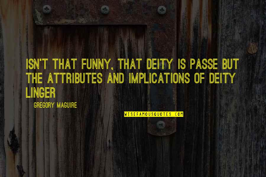 T'passe Quotes By Gregory Maguire: Isn't that funny, that deity is passe but