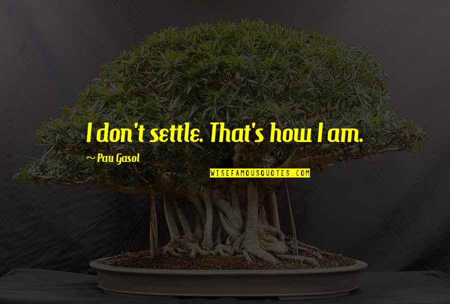T'pau Quotes By Pau Gasol: I don't settle. That's how I am.
