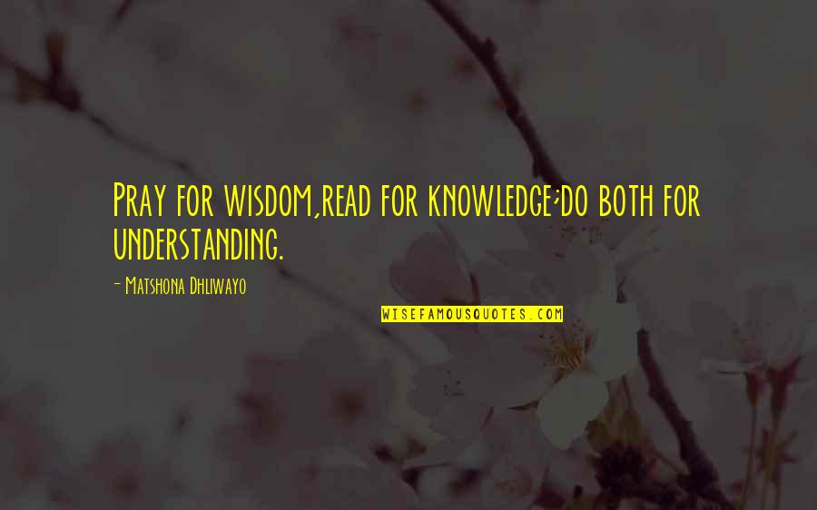 Tpb Jroc Quotes By Matshona Dhliwayo: Pray for wisdom,read for knowledge;do both for understanding.
