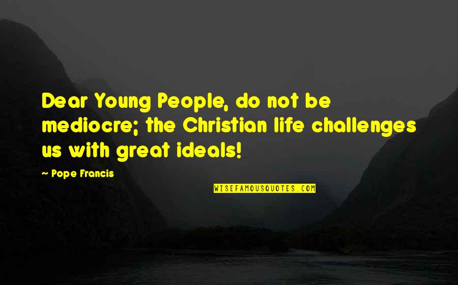 Tpe Quotes By Pope Francis: Dear Young People, do not be mediocre; the Tpe Quotes By Pope Francis: Dear Young People, do not be mediocre; the