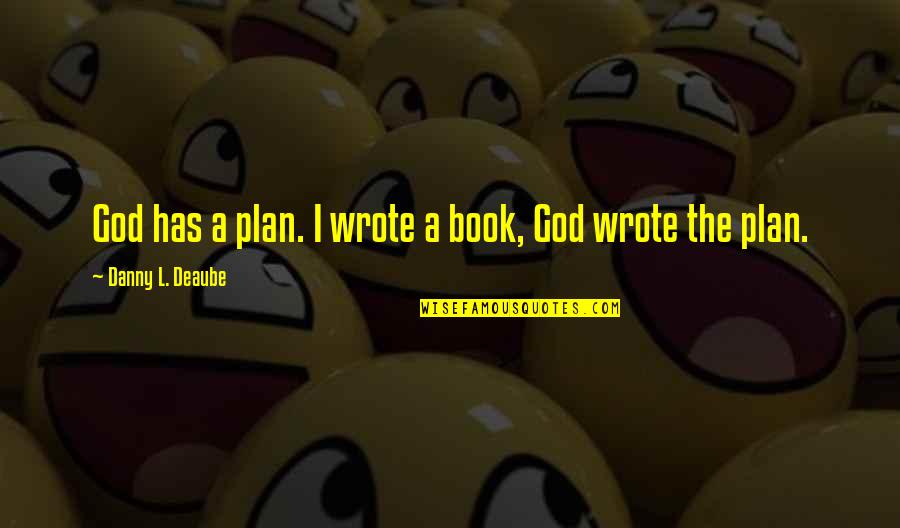 Tpicom Quotes By Danny L. Deaube: God has a plan. I wrote a book, Tpicom Quotes By Danny L. Deaube: God has a plan. I wrote a book,