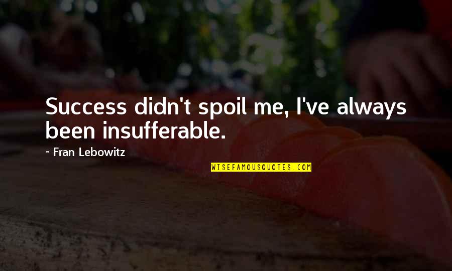 Tpicom Quotes By Fran Lebowitz: Success didn't spoil me, I've always been insufferable. Tpicom Quotes By Fran Lebowitz: Success didn't spoil me, I've always been insufferable.