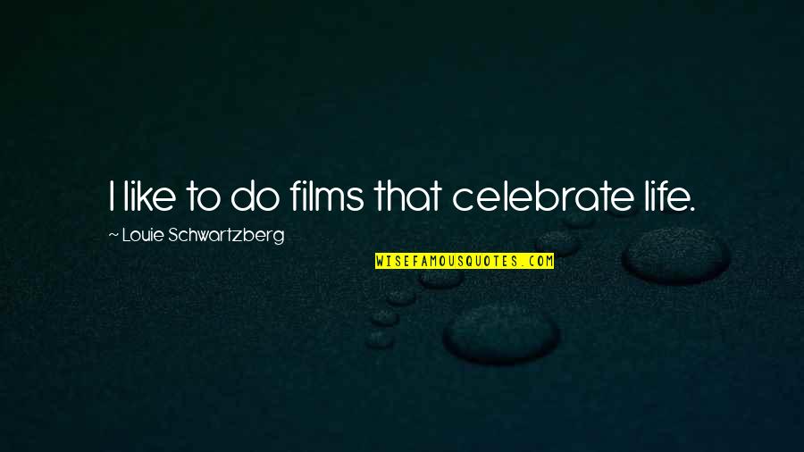 Tpicom Quotes By Louie Schwartzberg: I like to do films that celebrate life. Tpicom Quotes By Louie Schwartzberg: I like to do films that celebrate life.