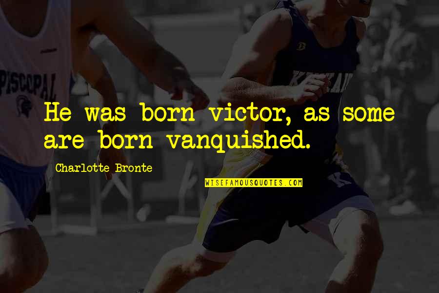 Tpobaw Love Quotes By Charlotte Bronte: He was born victor, as some are born