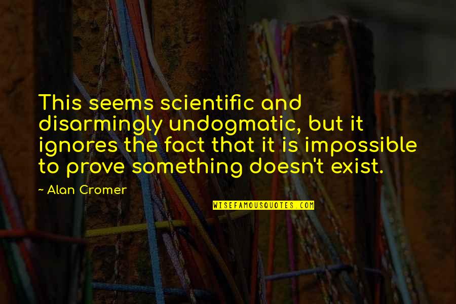 T'prove Quotes By Alan Cromer: This seems scientific and disarmingly undogmatic, but it