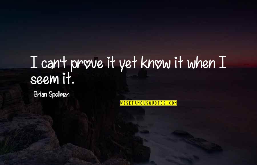 T'prove Quotes By Brian Spellman: I can't prove it yet know it when