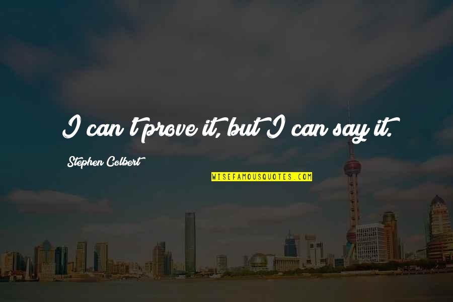 T'prove Quotes By Stephen Colbert: I can't prove it, but I can say