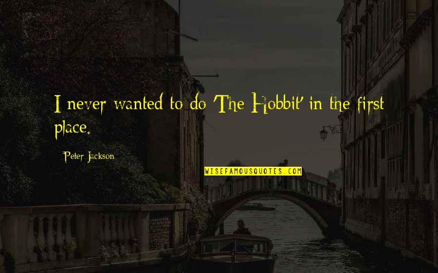 Tps Home Quotes By Peter Jackson: I never wanted to do 'The Hobbit' in Tps Home Quotes By Peter Jackson: I never wanted to do 'The Hobbit' in