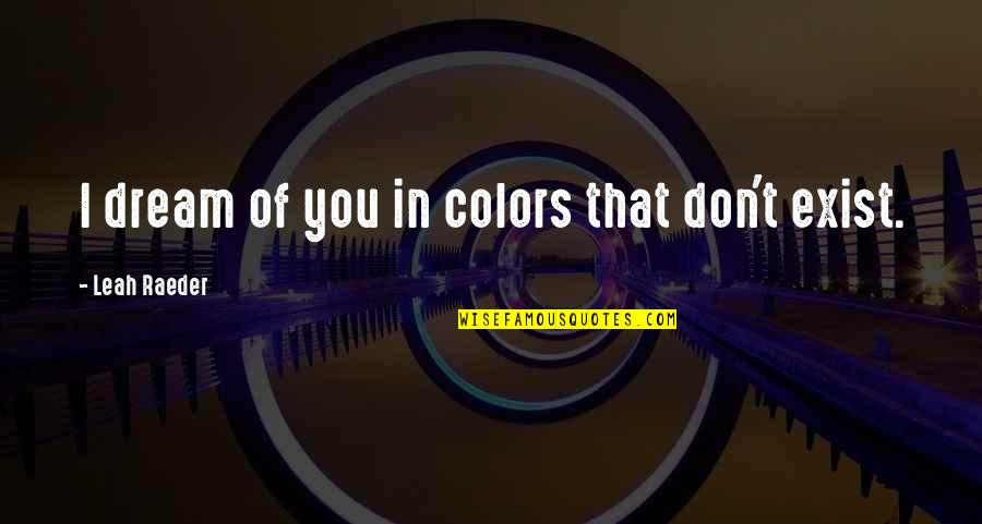 T'quaderatics Quotes By Leah Raeder: I dream of you in colors that don't