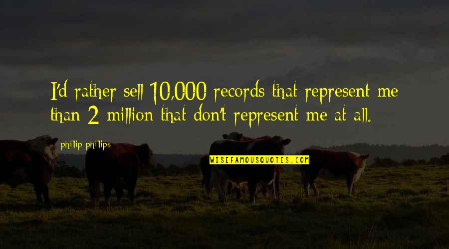 T'quaderatics Quotes By Phillip Phillips: I'd rather sell 10,000 records that represent me