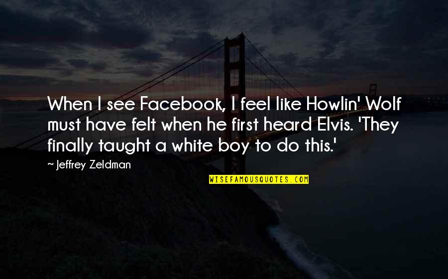 Tr Fico Quotes By Jeffrey Zeldman: When I see Facebook, I feel like Howlin'