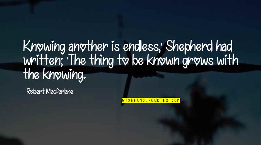 Tr Vn Cek Mudr Quotes By Robert Macfarlane: Knowing another is endless,' Shepherd had written; 'The Tr Vn Cek Mudr Quotes By Robert Macfarlane: Knowing another is endless,' Shepherd had written; 'The