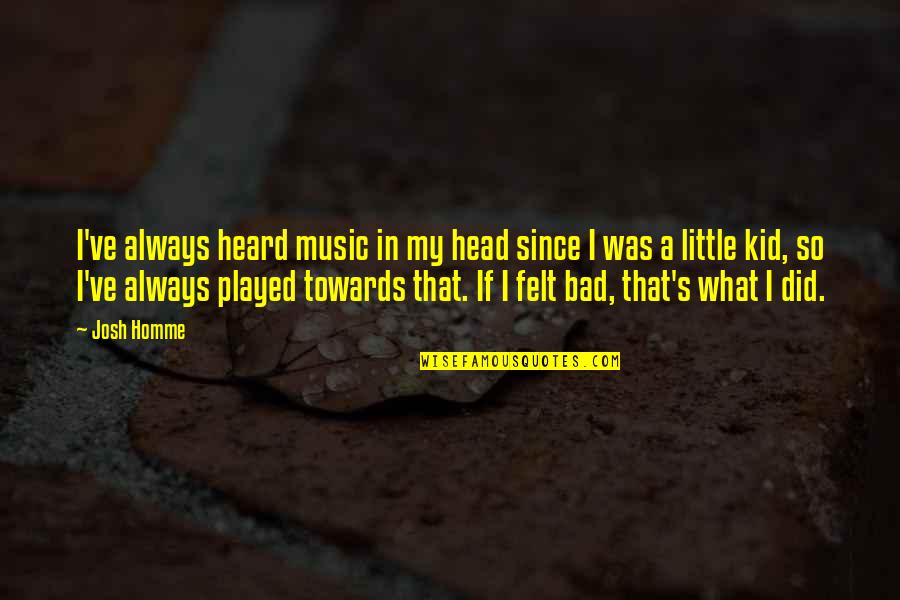 Tr430 Quotes By Josh Homme: I've always heard music in my head since Tr430 Quotes By Josh Homme: I've always heard music in my head since