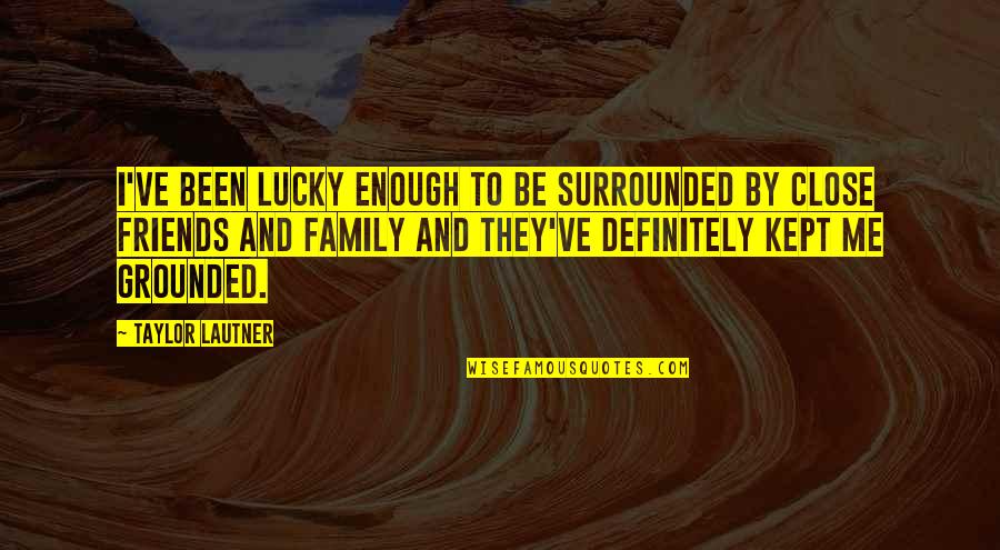 Tr47 Key Quotes By Taylor Lautner: I've been lucky enough to be surrounded by