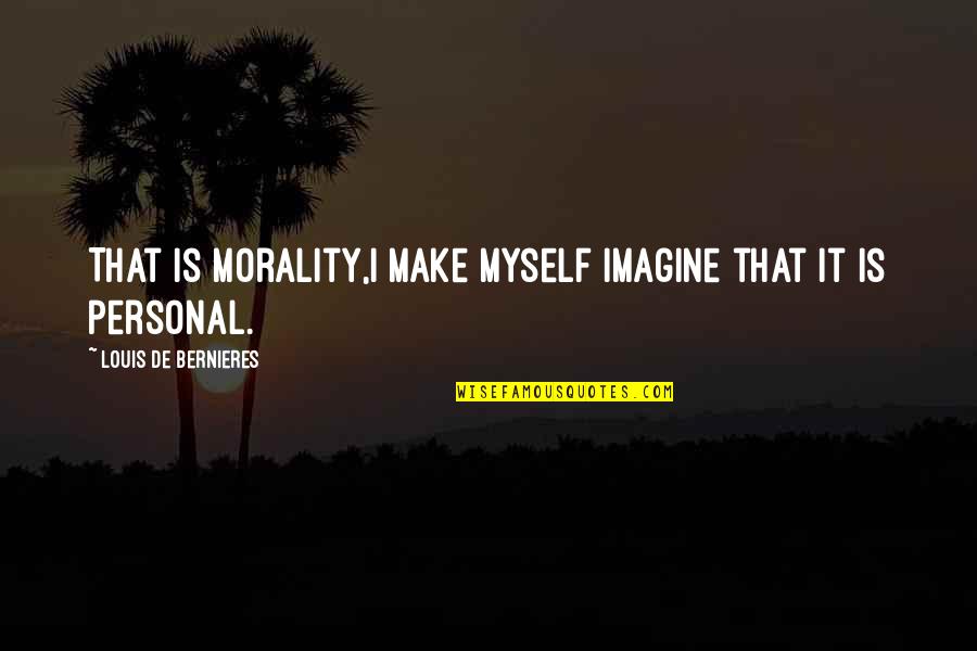 Tr6 Engine Quotes By Louis De Bernieres: That is morality,I make myself imagine that it