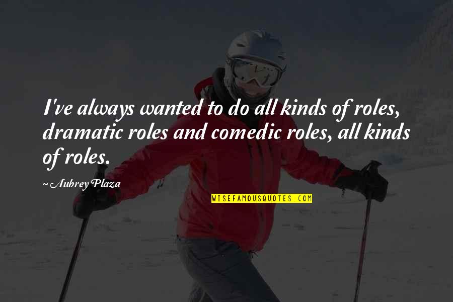 Tr672 Quotes By Aubrey Plaza: I've always wanted to do all kinds of Tr672 Quotes By Aubrey Plaza: I've always wanted to do all kinds of