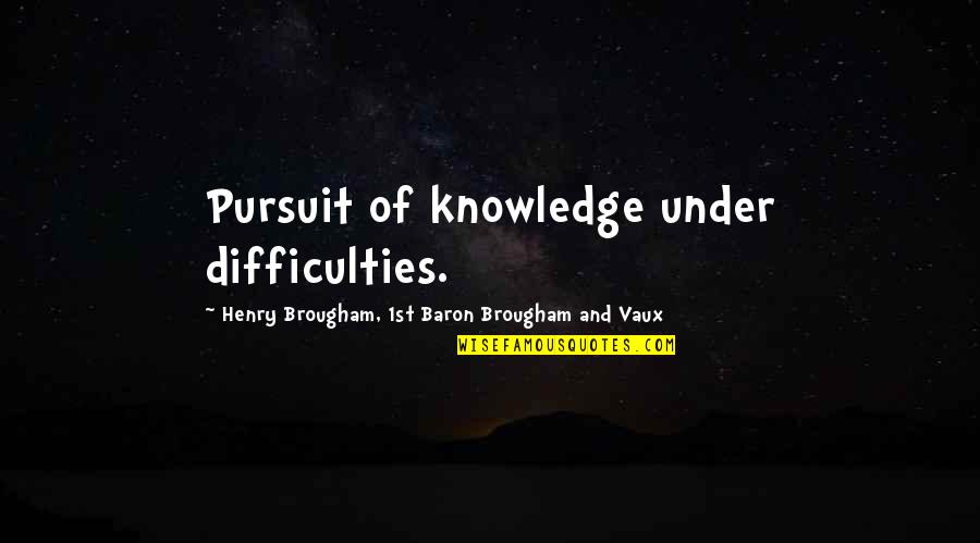 Tr672 Quotes By Henry Brougham, 1st Baron Brougham And Vaux: Pursuit of knowledge under difficulties. Tr672 Quotes By Henry Brougham, 1st Baron Brougham And Vaux: Pursuit of knowledge under difficulties.