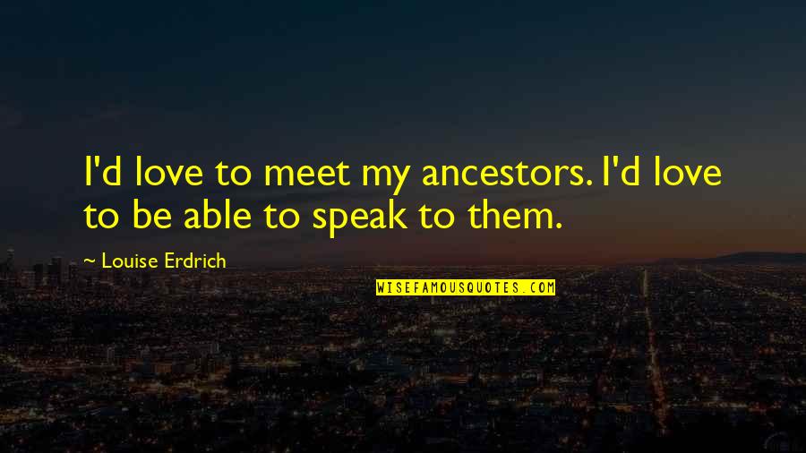 Tra Le Nuvole Quotes By Louise Erdrich: I'd love to meet my ancestors. I'd love Tra Le Nuvole Quotes By Louise Erdrich: I'd love to meet my ancestors. I'd love