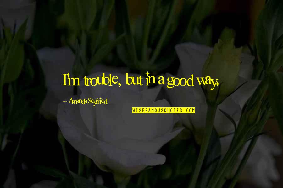 Trabada En Quotes By Amanda Seyfried: I'm trouble, but in a good way. Trabada En Quotes By Amanda Seyfried: I'm trouble, but in a good way.
