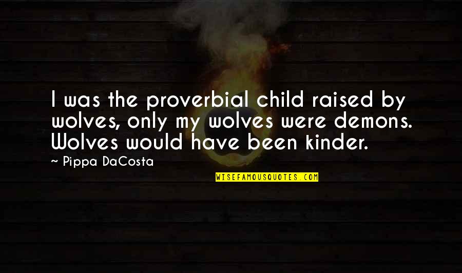 Trabajando Duro Quotes By Pippa DaCosta: I was the proverbial child raised by wolves, Trabajando Duro Quotes By Pippa DaCosta: I was the proverbial child raised by wolves,