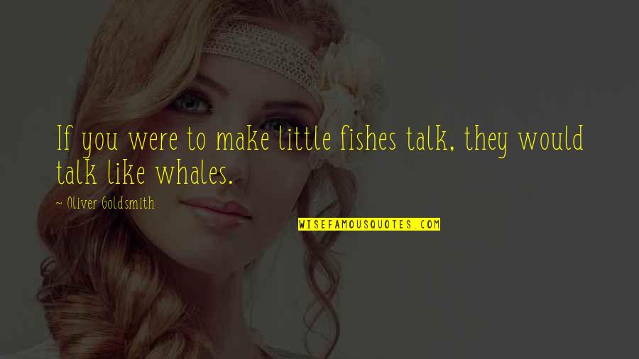 Trabajar En Quotes By Oliver Goldsmith: If you were to make little fishes talk, Trabajar En Quotes By Oliver Goldsmith: If you were to make little fishes talk,