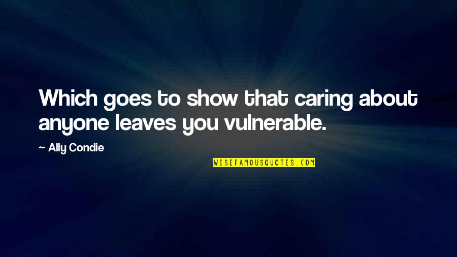 Trabaje Con Quotes By Ally Condie: Which goes to show that caring about anyone