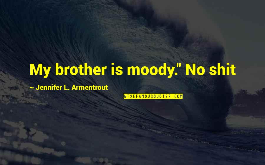 Trabalhador Independente Quotes By Jennifer L. Armentrout: My brother is moody." No shit