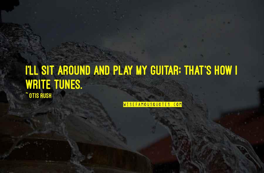 Trabalho De Equipa Quotes By Otis Rush: I'll sit around and play my guitar; that's