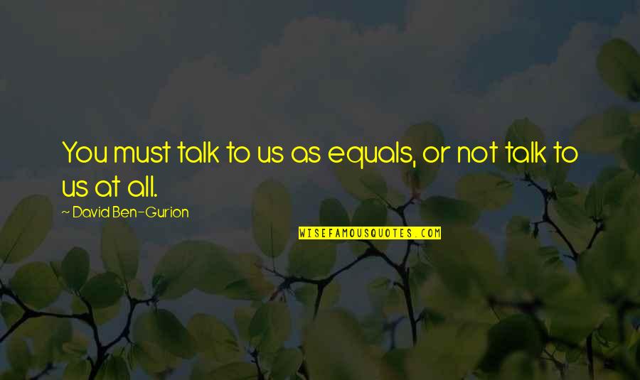 Trabalho Temporario Quotes By David Ben-Gurion: You must talk to us as equals, or Trabalho Temporario Quotes By David Ben-Gurion: You must talk to us as equals, or