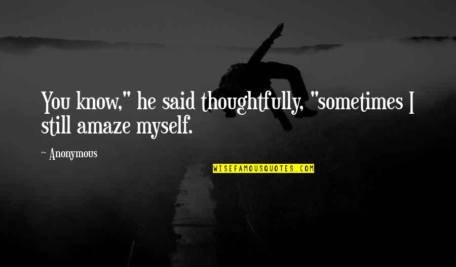 Traber Bergsma Quotes By Anonymous: You know," he said thoughtfully, "sometimes I still