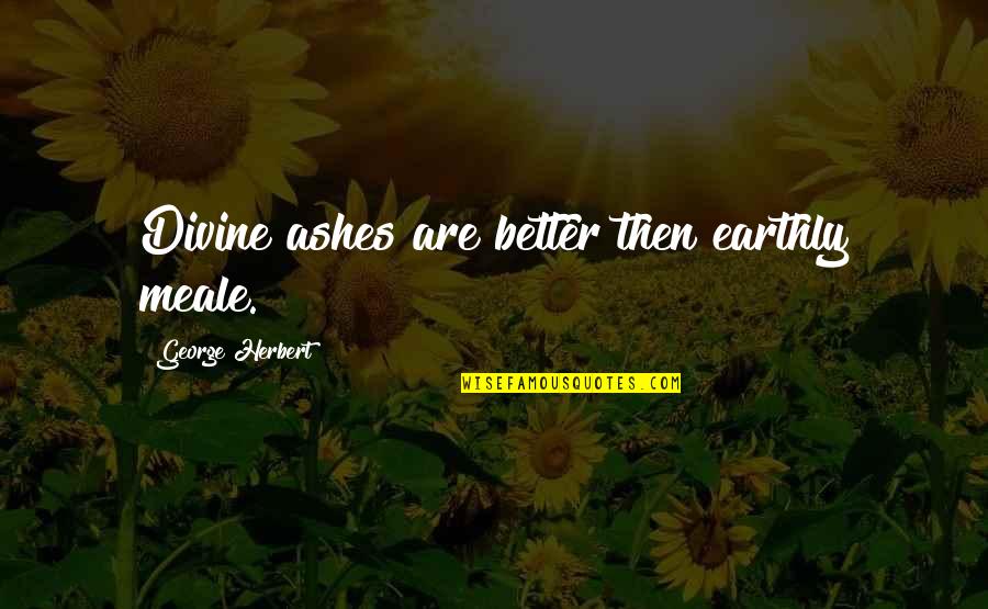 Traber Bergsma Quotes By George Herbert: Divine ashes are better then earthly meale. Traber Bergsma Quotes By George Herbert: Divine ashes are better then earthly meale.