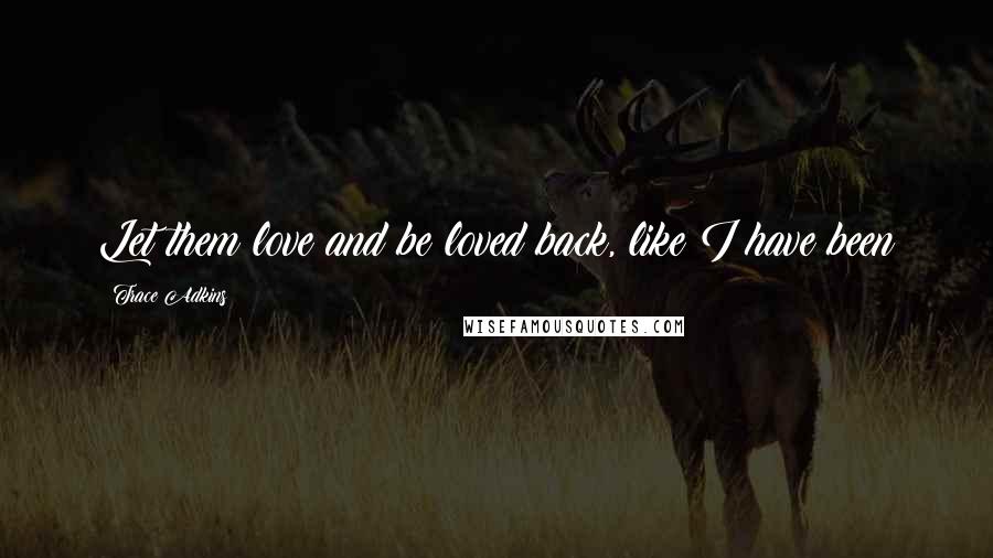 Trace Adkins quotes: Let them love and be loved back, like I have been