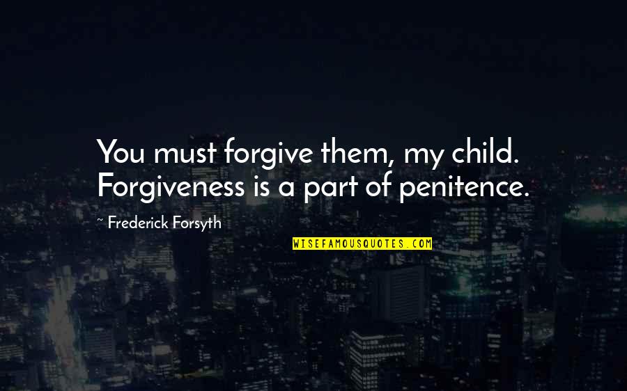 Traced Drawings Quotes By Frederick Forsyth: You must forgive them, my child. Forgiveness is