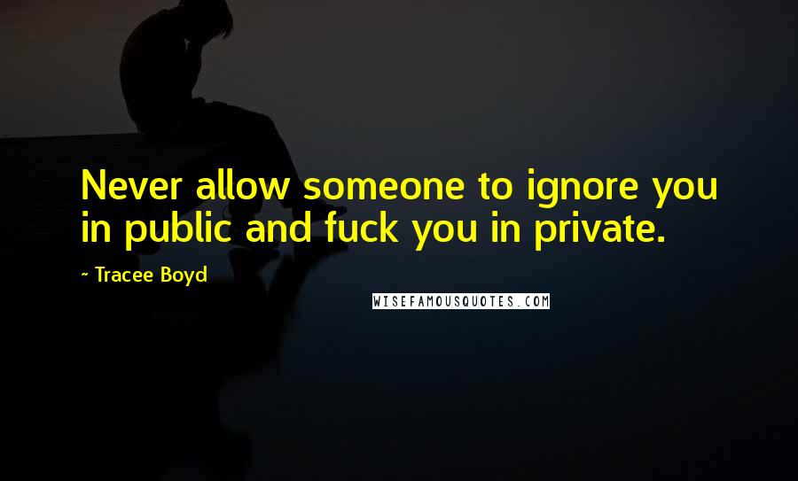 Tracee Boyd quotes: Never allow someone to ignore you in public and fuck you in private.