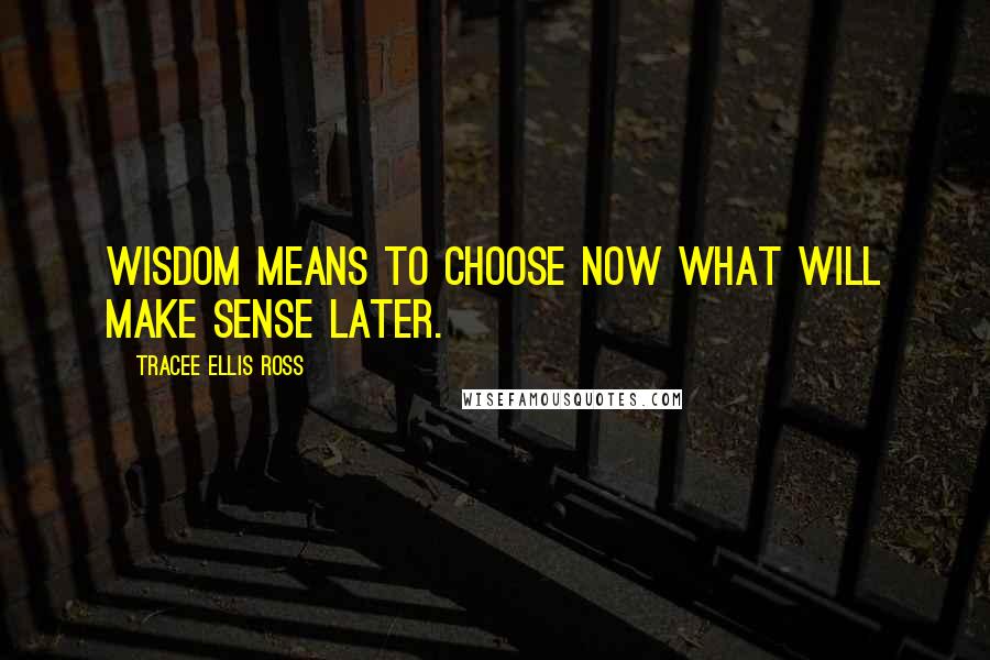 Tracee Ellis Ross quotes: Wisdom means to choose now what will make sense later.