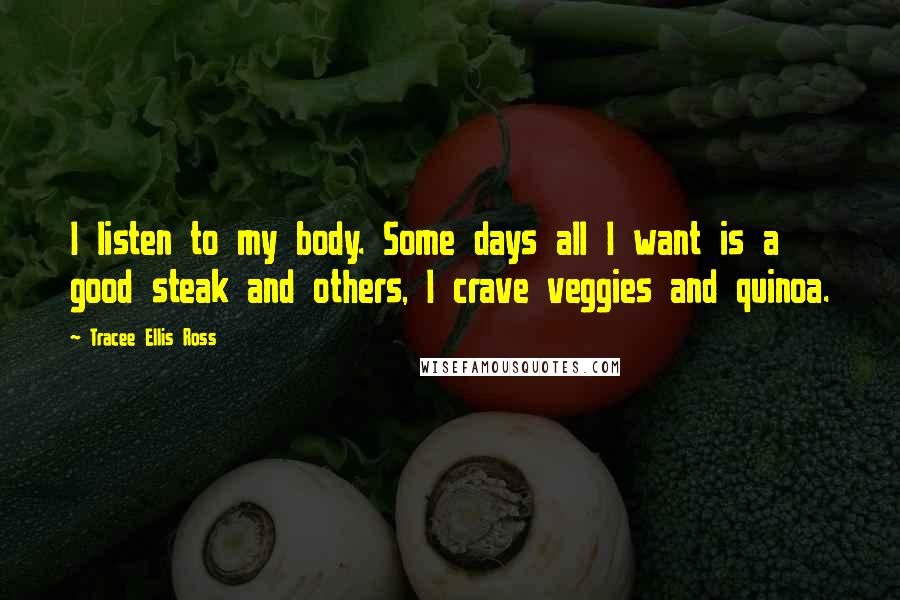 Tracee Ellis Ross quotes: I listen to my body. Some days all I want is a good steak and others, I crave veggies and quinoa.
