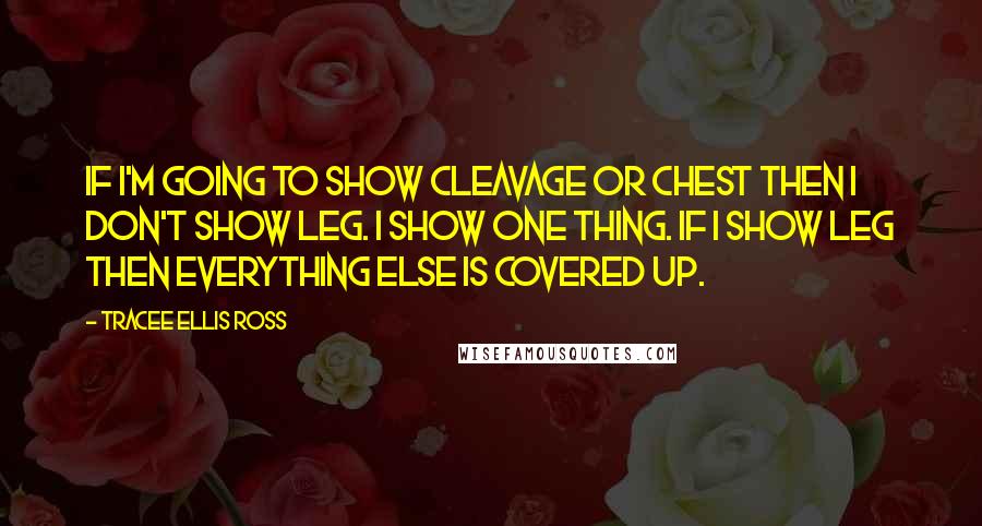 Tracee Ellis Ross quotes: If I'm going to show cleavage or chest then I don't show leg. I show one thing. If I show leg then everything else is covered up.