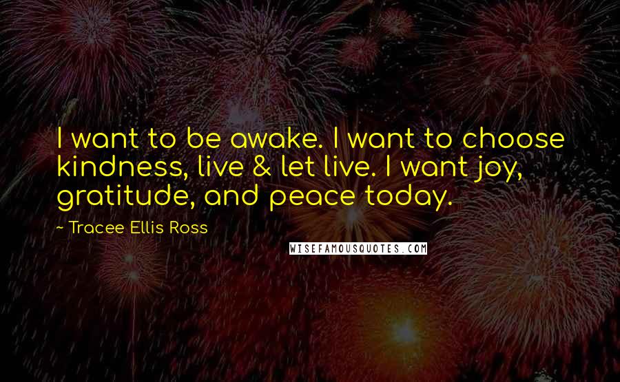 Tracee Ellis Ross quotes: I want to be awake. I want to choose kindness, live & let live. I want joy, gratitude, and peace today.