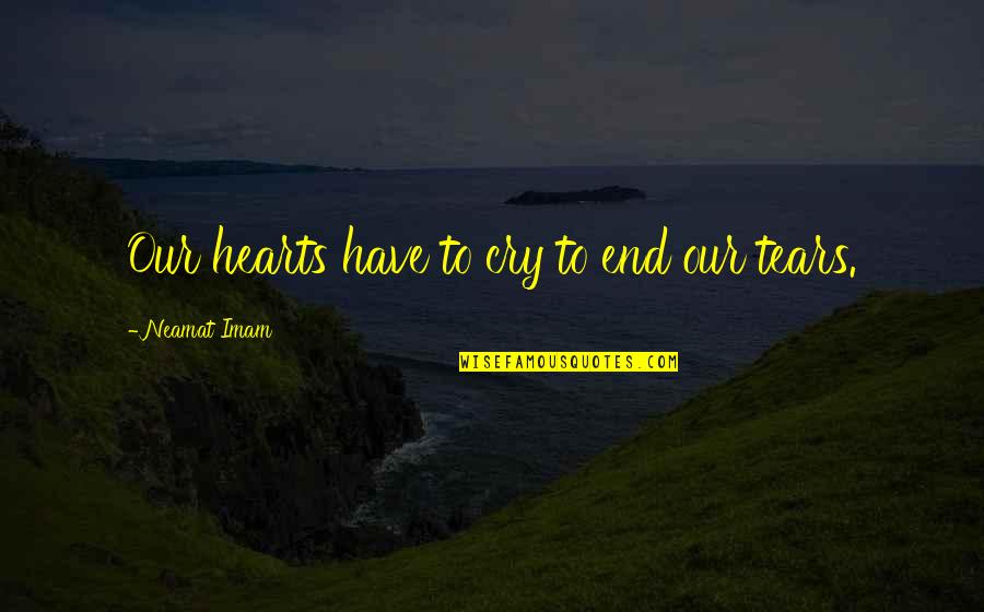 Tracery Quotes By Neamat Imam: Our hearts have to cry to end our