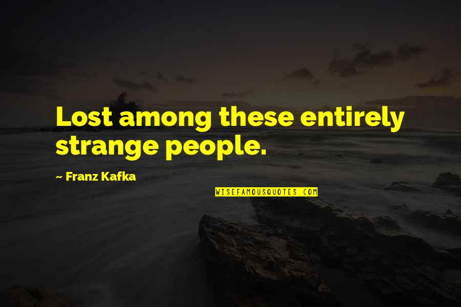 Traces In Life Quotes By Franz Kafka: Lost among these entirely strange people. Traces In Life Quotes By Franz Kafka: Lost among these entirely strange people.