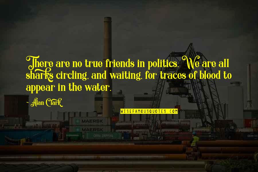 Traces Quotes By Alan Clark: There are no true friends in politics. We