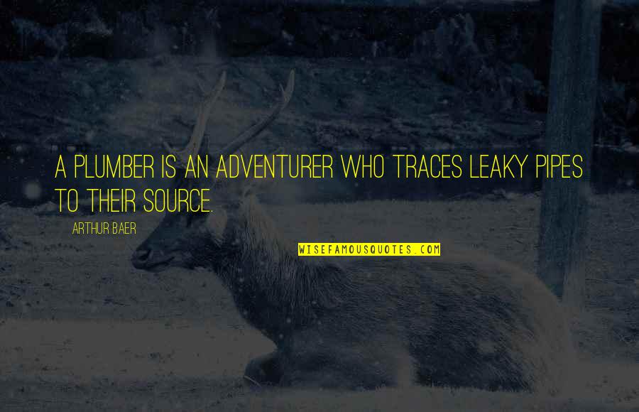 Traces Quotes By Arthur Baer: A plumber is an adventurer who traces leaky