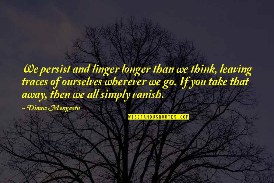 Traces Quotes By Dinaw Mengestu: We persist and linger longer than we think,